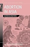 Abortion in Asia : local dilemmas, global politics