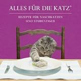 Alles für die Katz: Rezepte für Naschkatzen und Stubentiger