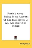 Passing Away: Being Some Account Of The Last Illness Of My Adopted Child (1878)