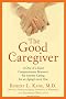 The Good Caregiver: A One-Of-A-Kind Compassionate Resource for Anyone Caring for an Aging Loved One
