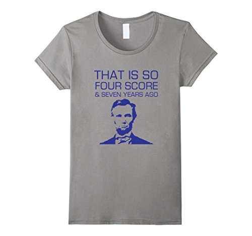 Women's That is so Four Score and 7 Seven Years Ago Abe Lincoln Tee  Small Slate