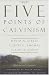 The Five Points of Calvinism: Defined, Defended, Documented