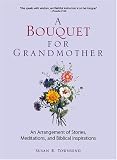 A Bouquet for Grandmother: An Arragement of Storiesk, Meditations, and Biblical Inspirations