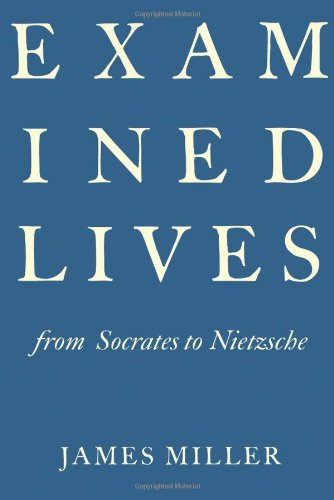 Examined Lives: From Socrates to Nietzsche, by James Miller Examined Lives: From Socrates to Nietzsche, by James Miller