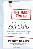 Image of The Hard Truth About Soft Skills: Workplace Lessons Smart People Wish They'd Learned Sooner