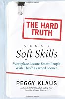 The Hard Truth About Soft Skills: Workplace Lessons Smart People Wish They'd Learned Sooner