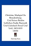 Christian, Markgraf Zu Brandenburg: Und Seiner Beiden Loblichen Stadte Bayreuth Und Culmbach Freud Und Leid, 1603-1655 (1859) - Hartwig Peetz