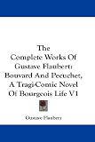 The Complete Works of Gustave Flaubert: Bouvard and Pecuchet, a Tragi-Comic Novel of Bourgeois Life V1