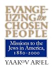 Evangelizing the Chosen People: Missions to the Jews in America, 1880 - 2000 (H. Eugene and Lillian Youngs Lehman Series)