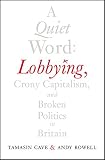 A quiet word : lobbying, crony capitalism and broken politics in Britain
