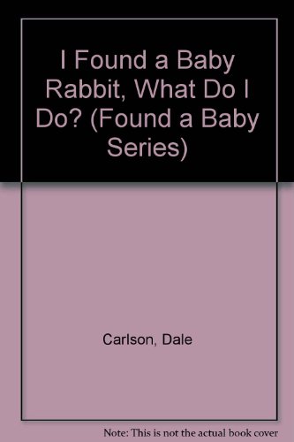 I Found a Baby Rabbit, What Do I Do? (Found a Baby Series)