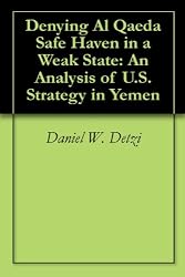 Denying Al Qaeda Safe Haven in a Weak State: An Analysis of U.S. Strategy in Yemen