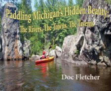 Paddling Michigan's Hidden Beauty: The Rivers, the Towns, the Taverns [Paperback] [2012] Doc Fletcher