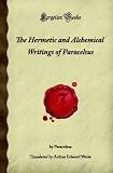 The Hermetic and Alchemical Writings of Paracelsus (Forgotten Books)