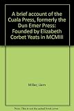 A brief account of the Cuala Press, formerly the Dun Emer Press : founded by Elizabeth Corbet Yeats in MCMIII