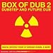 Box of Dub Vol.2: Dubstep and Future Dub