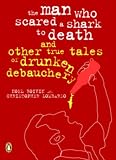 The Man Who Scared a Shark to Death and Other True Tales of Drunken Debauchery