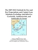 The 2007-2012 Outlook for Eye and Ear Preparations and Contact Lens Solutions Excluding Anti-Infective Corticoids, Antibacterials, and Antiseptics in Japan