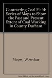 Contracting coalfield : a series of maps to show the past and present extent of coal working in County Durham