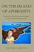 On The Island Of Aphrodite: Where Love was born and worshiped, strife, war and turmoi...