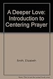 A deeper love : an introduction to centering prayer