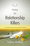 Rooting out relationship killers : proven strategies to help you cultivate and maintain healthy relationships