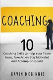 Coaching: 10 Coaching Skills to Help Your Team Focus, Take Action, Stay Motivated and Accomplish Goals!