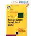 Achieving Success Through Social Capital: Tapping Hidden Resources in Your Personal and Business Networks