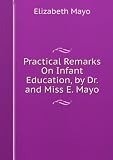 Practical Remarks On Infant Education, by Dr. and Miss E. Mayo