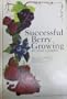Successful Berry Growing: How to Plant, Prune, Pick and Preserve Bush and Vine Fruits