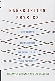Bankrupting Physics: How Today's Top Scientists are Gambling Away Their Credibility (MacSci)