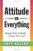 Attitude Is Everything: Change Your Attitude... Change Your Life!