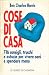 Cose di casa. 716 consigli, trucchi e astuzie per vivere sani e spendere meno.
