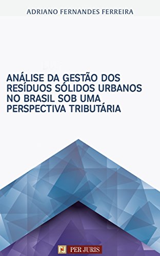 Análise da gestão dos resíduos sólidos urbanos no Brasil sob uma perspectiva tributária (Portuguese Edition)