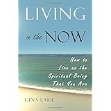 living in the now how to live as the spiritual being that you are