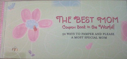 The Best Mom Coupon Book in the World: 52 Ways to Pamper and Please a most Special Mom