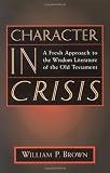 Character in Crisis: A Fresh Approach to the Wisdom Literature of the Old Testament