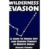 Wilderness Evasion: A Guide To Hiding Out and Eluding Pursuit in Remote Areas
