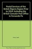 The postal services of the British Nigeria Region prior to 1914 : including the British consular post office in Fernando Po
