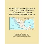 The 2007 Import and Export Market for Way-Type Unit Head Machines and Other Machine Tools for Drilling and Boring Metal in Mexico book cover