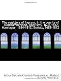 The registers of Ingram, in the county of Northumberland. Baptisms, 1696-1812. Marriages, 1684-1812.