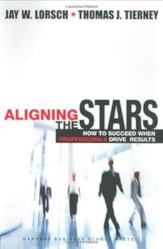 aligning the stars: how to succeed when professionals drive results - jay william lorsch and thomas j. tierney