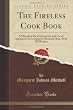 The Fireless Cook Book: A Manual of the Construction and Use of Appliances for Cooking by Retained Heat, With 250 Recipes (Classic Reprint)