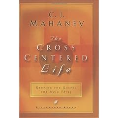 The Cross-Centered Life: Keeping the Gospel the Main Thing