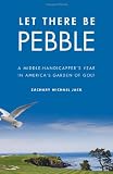 Let There Be Pebble: A Middle-Handicapper’s Year in America’s Garden of Golf