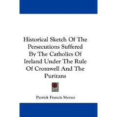 Historical Sketch of the Persecutions Suffered by the Catholics of Ireland Under the Rule of Cromwell and the Puritans