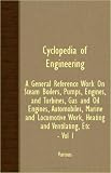 Cyclopedia Of Engineering: A General Reference Work On Steam Boilers, Pumps, Engines, And Turbines, Gas And Oil Engines, Automobiles, Marine And Locomotive Work, Heating And Ventilating, etc. - Vol I