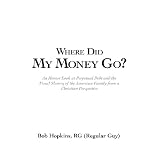Where Did My Money Go?: An Honest Look at Perpetual Debt and the Fiscal Slavery of the American Family from a Christian Perspective