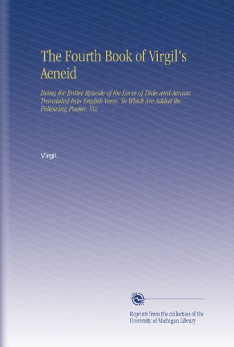The Fourth Book of Virgil's Aeneid: Being the Entire Episode of the Loves of Dido and Aeneas. Translated Into English Verse. To Which Are Added the Following Poems, Viz.
