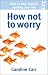 Books : How Not To Worry: How to Stop Anxiety Spoiling Your Life